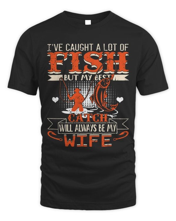 Ive Caught A Lot Fish My Best Catch Will Always My Wife
