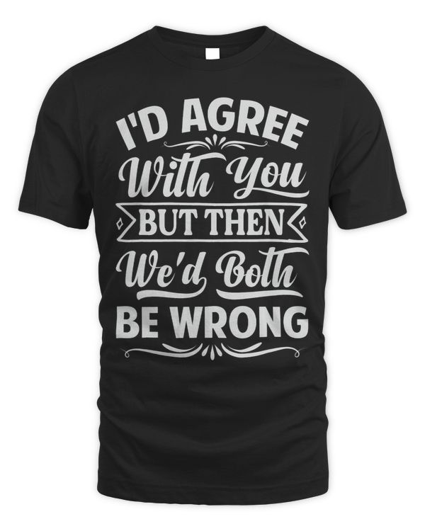 Id Agree With You But Then Wed Both Be Wrong 3