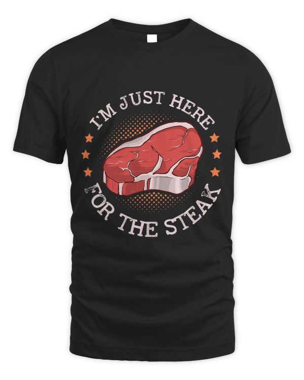 Im Just Here For The Steak Meat Food Beef Steak