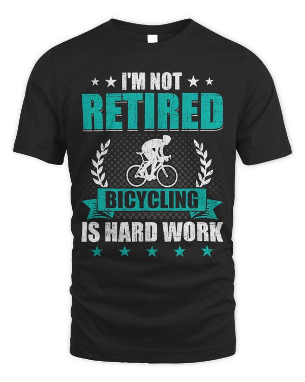 Im Not Retired Bicycling is Hard Work Cyclist Cycling