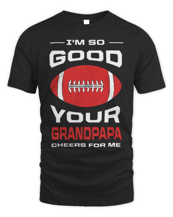 Im So Good Your Grandpapa Cheers for Me Funny