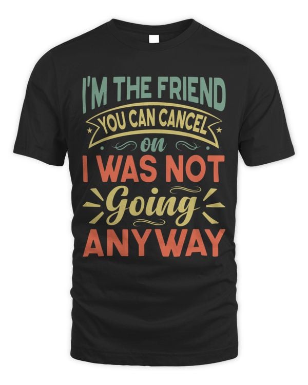 Im The Friend You Can Cancel On I Was Not Going Anyway