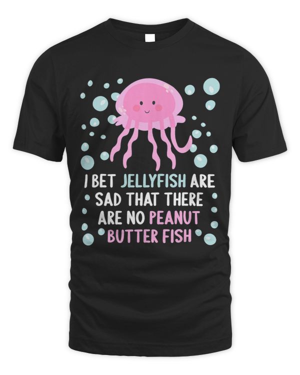 I Bet Jellyfish Are Sad That There Are No Peanut Butter Fish 3