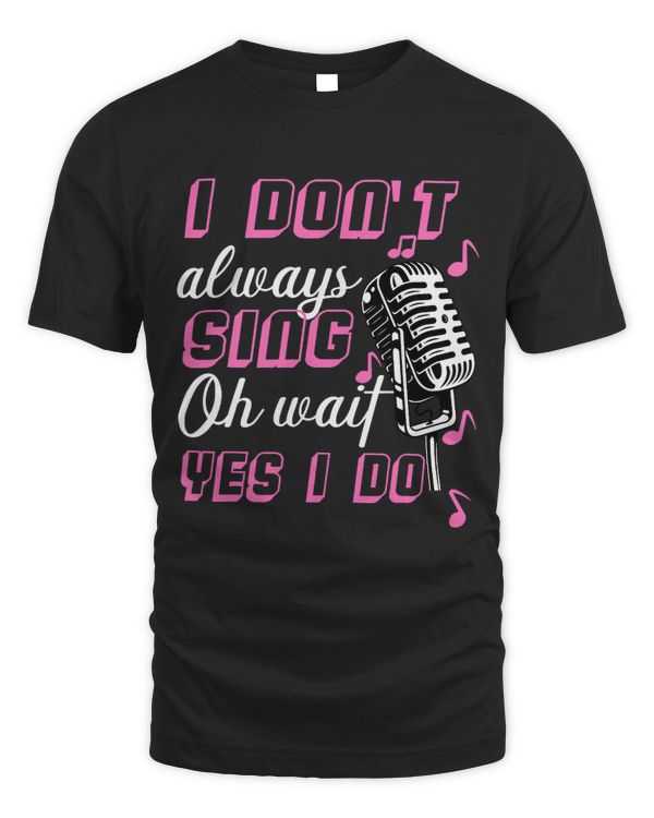 I Dont Always Sing Oh Wait Yes I Do Karaoke Singer Singing 2