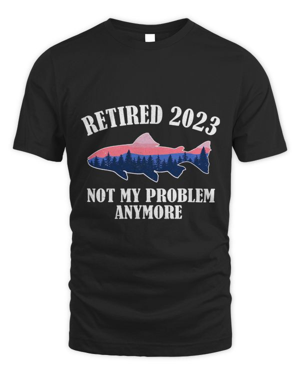 Retired Not My Problem Anymore Men Retirement Fishing9