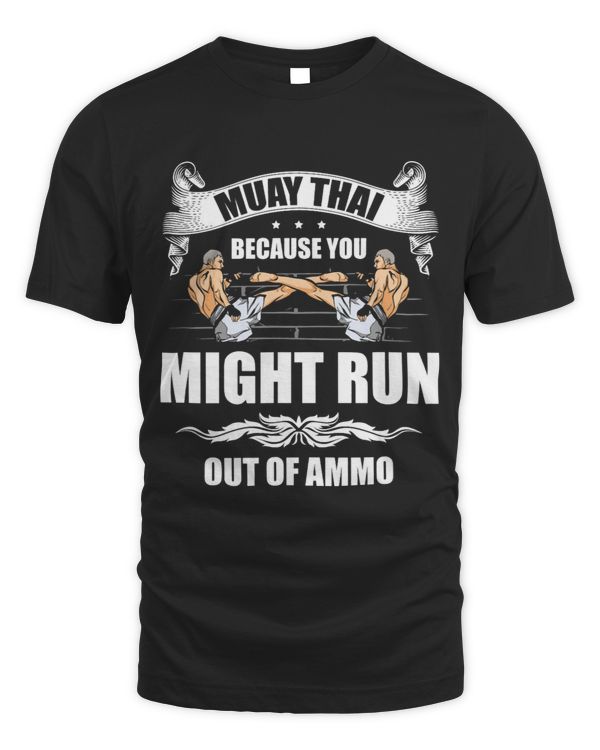 Muay Thai Because You Might Run Out Of Ammo Martial Arts