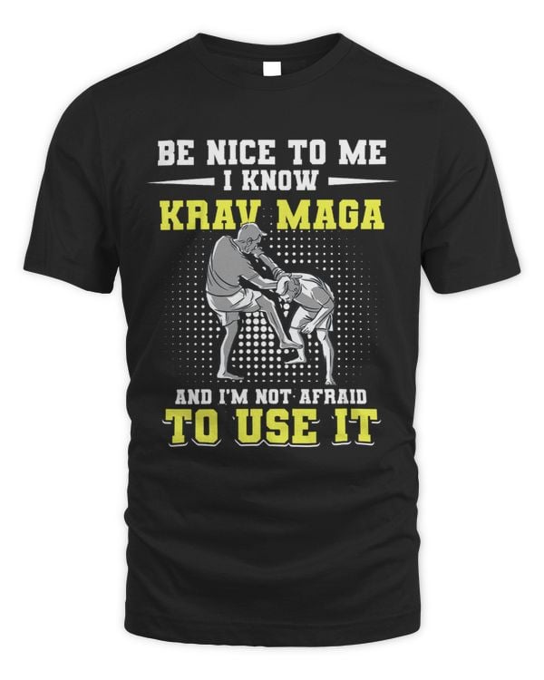 Be Nice To Me I Know Krav Maga And I'm Not Afraid To Use It