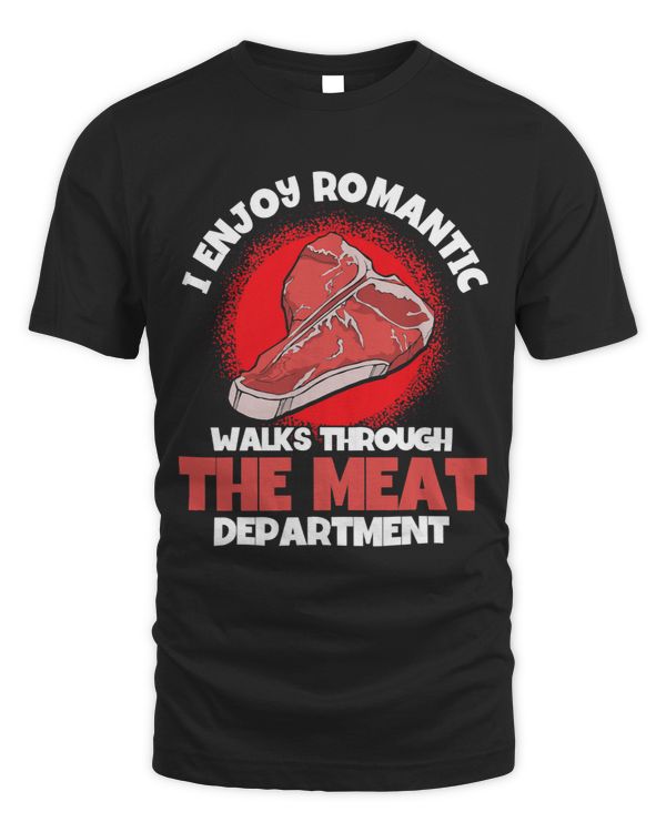 I Enjoy Romantic Walks Through The Meat Department Steak