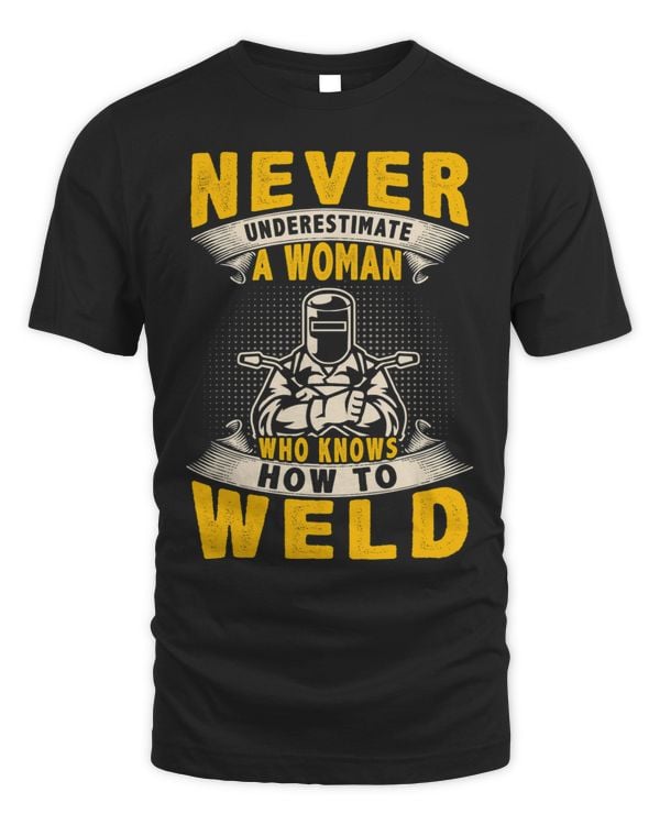 Never Underestimate A Woman Who Knows How To Weld