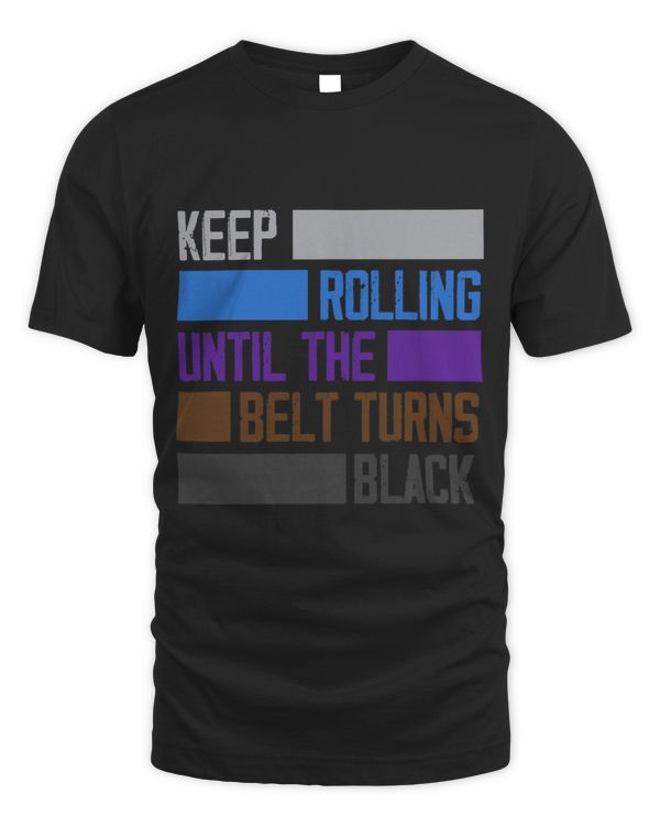 Keep Rolling Until The Belt Turns Black Funny Jiu Jitsu