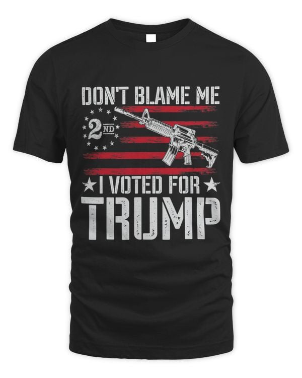 Dont Blame Me I Voted For Trump Gun Rights Gun Lovers
