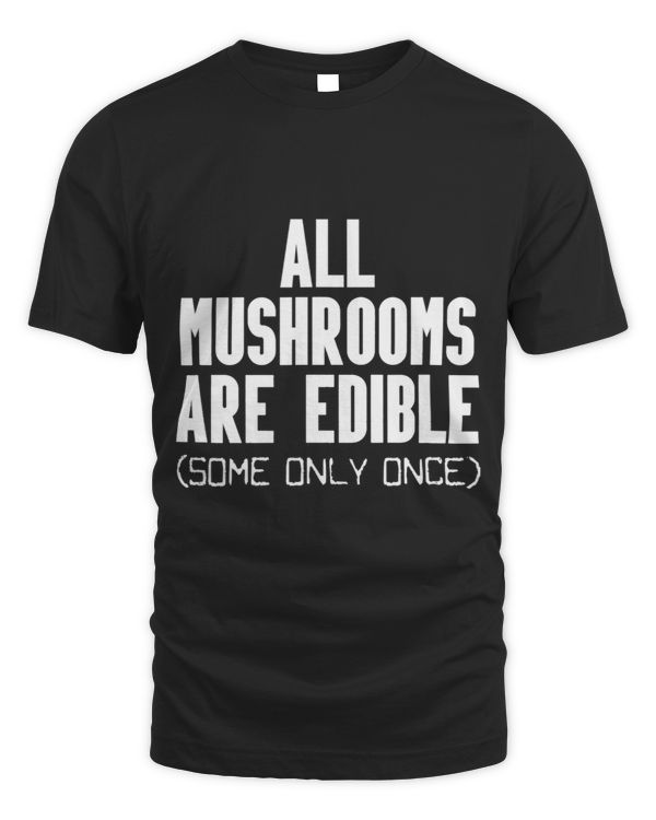 All Mushrooms Are Edible Some Only Once Funny Mycologist Gag
