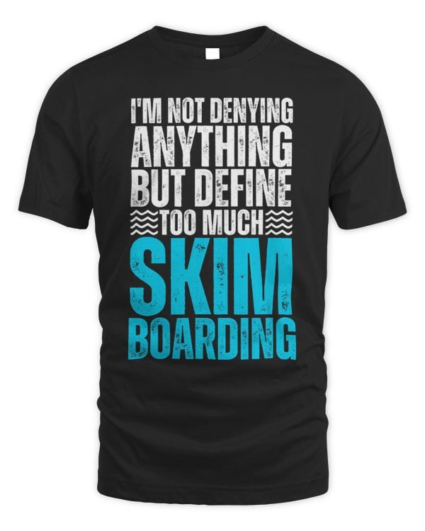Im Not Denying Anything But Define Too Much Skimboarding