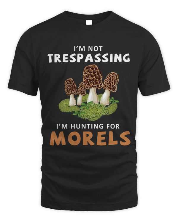 Im Not Trespassing Im Hunting For Morels Funny Mushroom