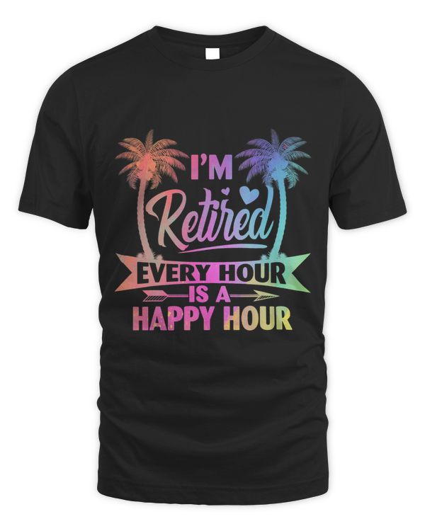 Im Retired Every Hour Is A Happy Hour Retirement Tie Dye