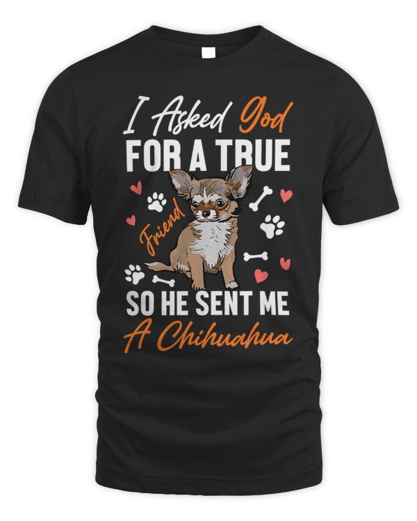 Chihuahuas I Asked God for A True Friend So He Sent Me A Chihuahua Chihuahua Dog