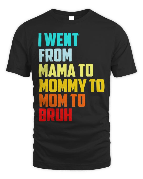 I Went From Mama To Mommy To Mom To Bruh First Mothers Day