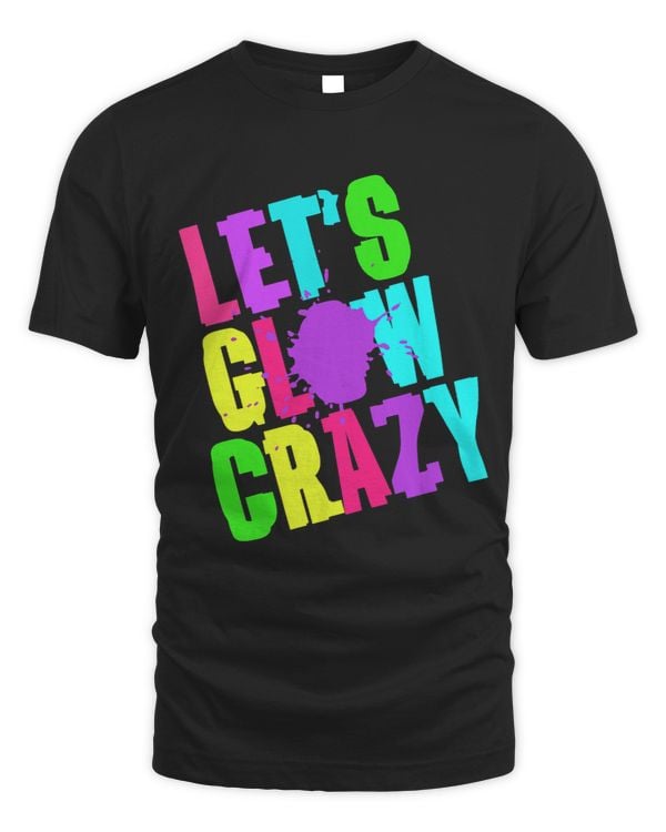 Lets Glow Crazy Retro Techno Raves Dance Party Neon Splatter