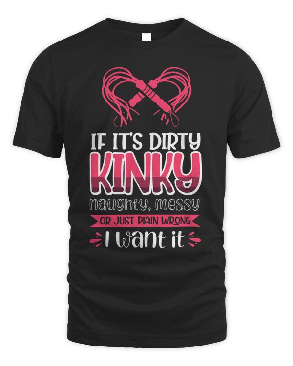 If It´S Dirty Kinky Naughty Messy I Want It