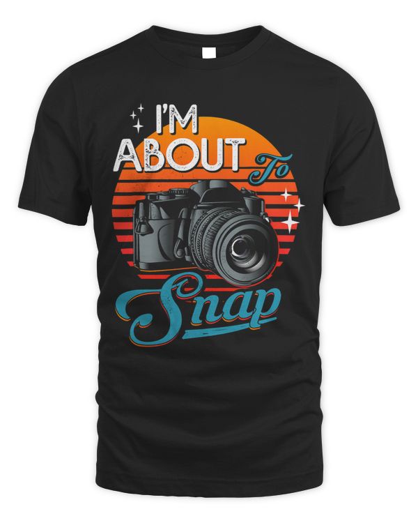 Im About To Snap Camera Tshirt Funny Im About To Snap Camera