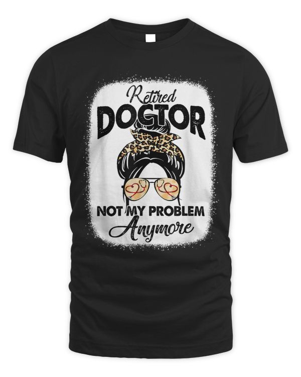 Retired Doctor Not My Problem Anymore Messy Bun