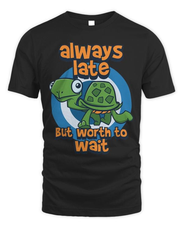 Turtle Saying Funny Always Late But Worth The Wait