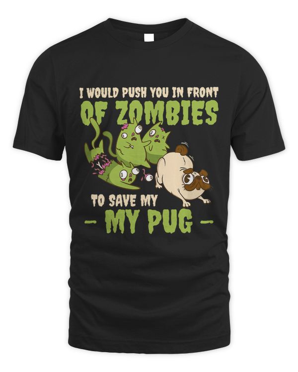 Pug Lover I Would Push You In Front Of Zombies To Save My Pug Zombie Pugs Dog