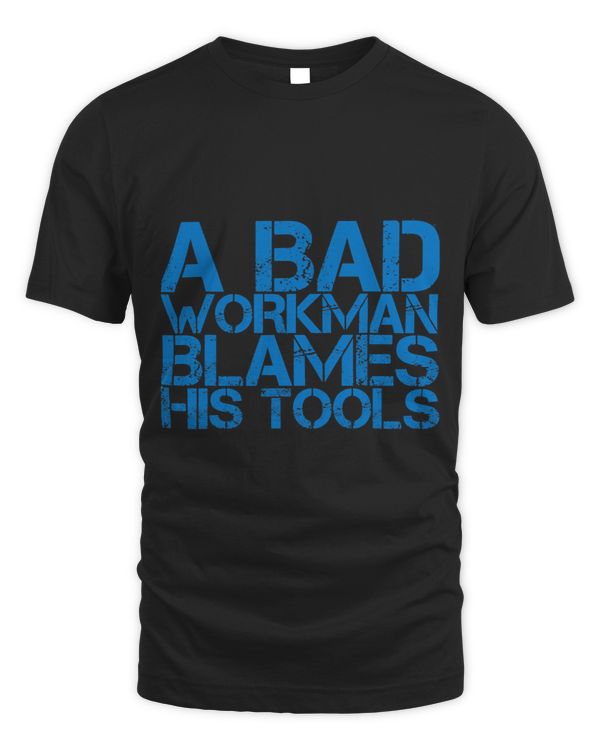 A Bad Workman Blames His Tools T-Shirt