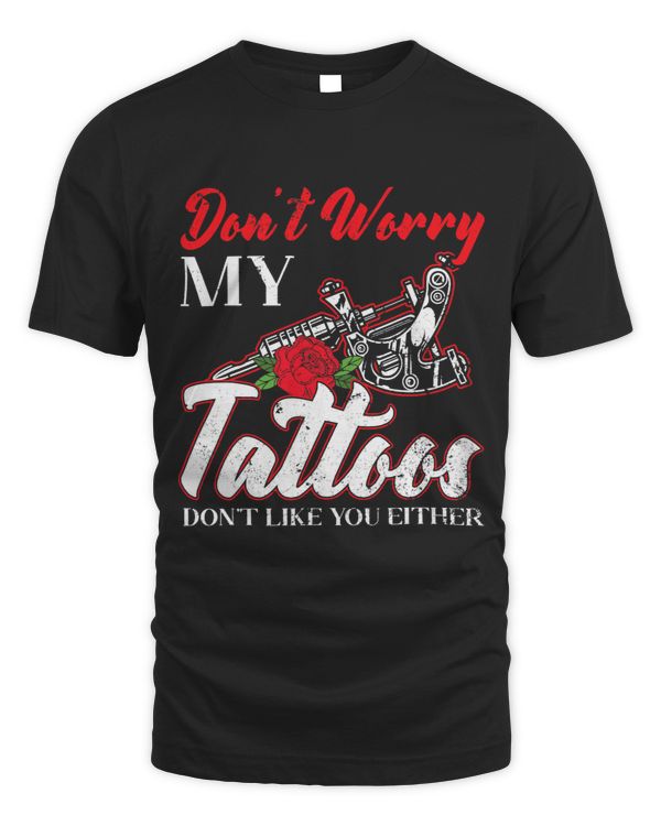 Dont Worry My Tattoos Dont Like You Either Ink Junkie