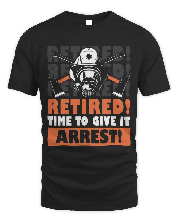 Retired time to give it arrest Retired Firefighter