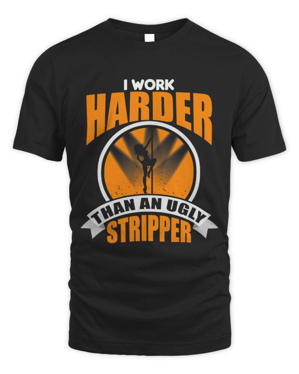 I Work Harder Than An Ugly Stripper Pole Dancing 1