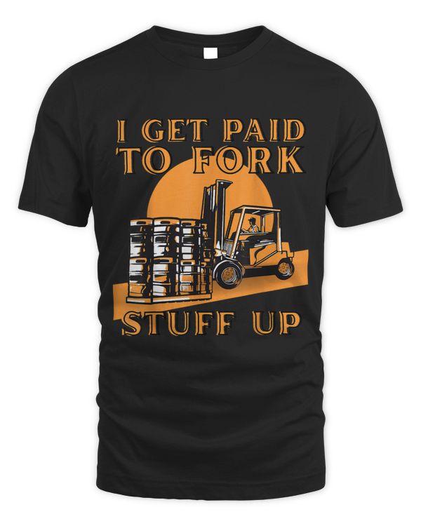 Mens I Get Paid To Fork Stuff Up Warehouse Forklifter
