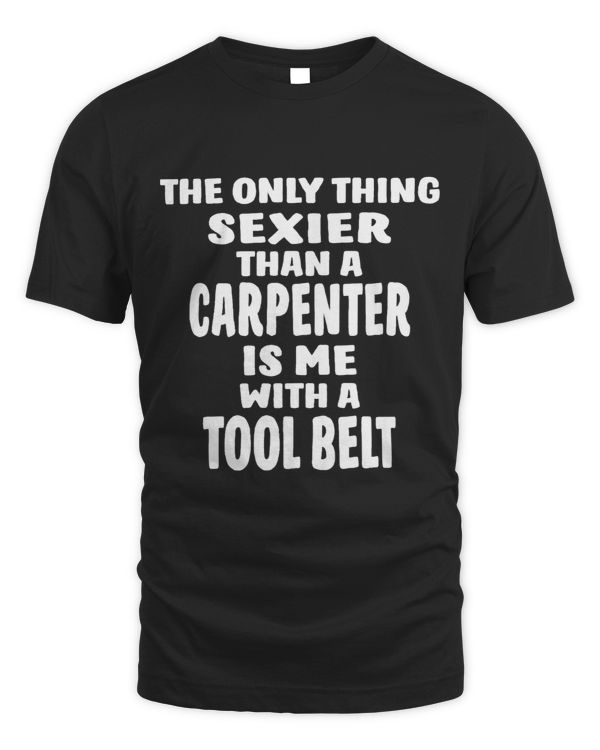 The Only Thing Sexier Than A Carpenter Is Me With A Tool Bel