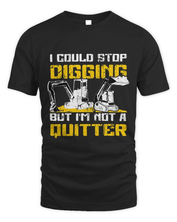 Could Stop Digging But Im not Quitter Excavator
