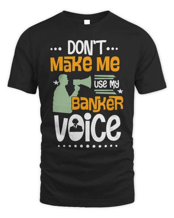 Dont Make Me Use My Banker Voice