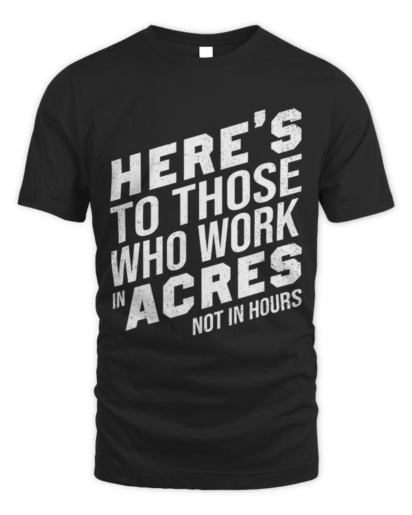 Heres To Those Who Work In Acres Not In Hours Agriculture