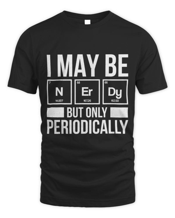 I May Be Nerdy But Only Periodically Chemisty Science