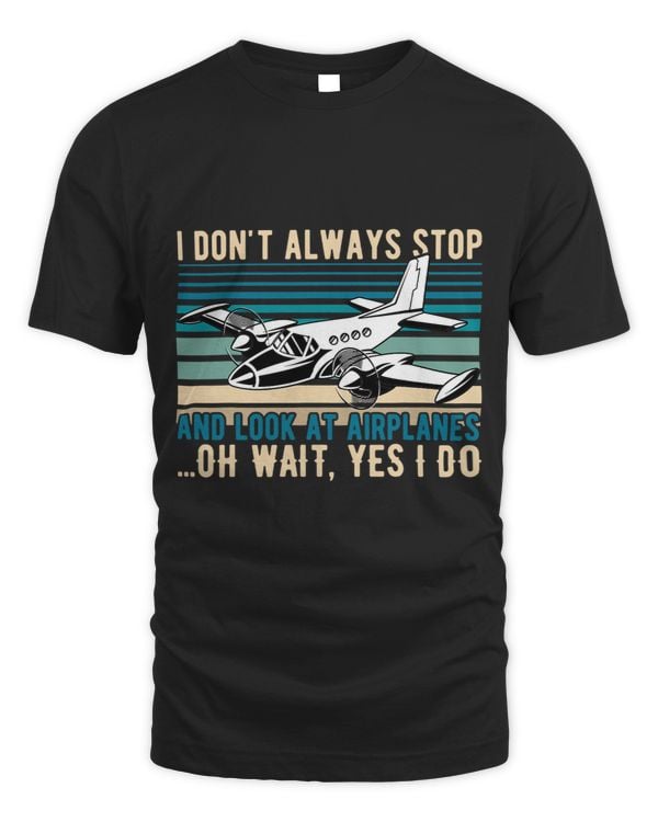 I Dont Always Stop And Look At Airplanes
