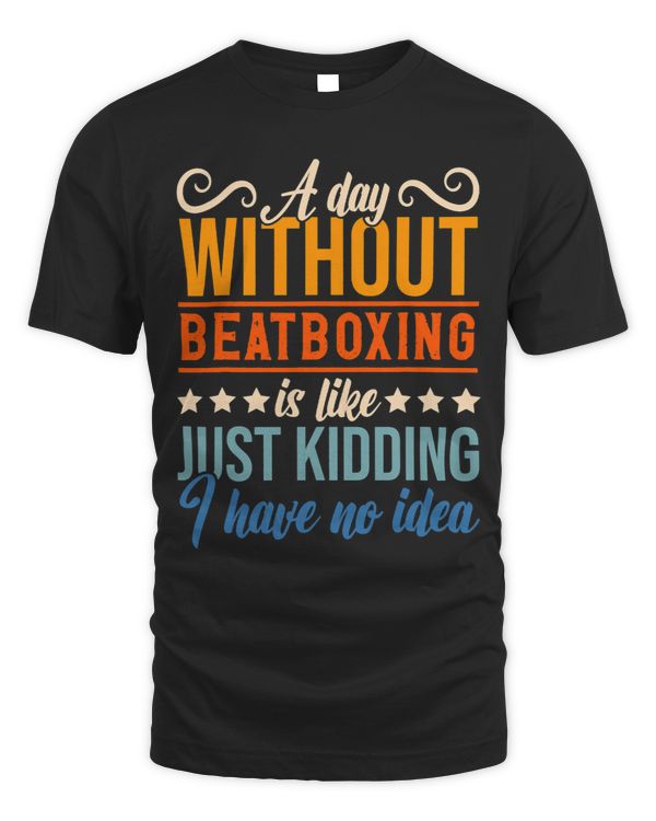 I Have No Idea A Day Without Beatboxing Funny Apparel Shirt.