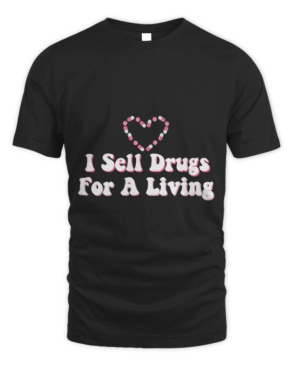 I Sell Drugs For A Living For Pharmacist