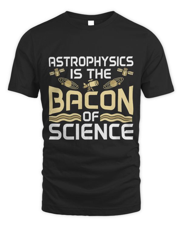 Astrophysics Is The Bacon Of Science Best Physicist Ever