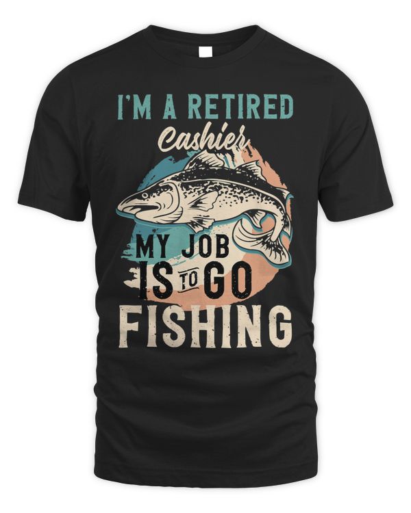 Im A Retired Cashier My Job Is To Go Fishing