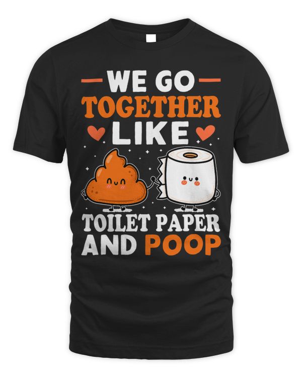 We Go Together Like Toilet Paper And Poop 2