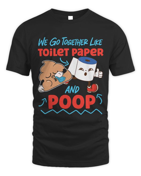 We Go Together Like Toilet Paper And Poop 3