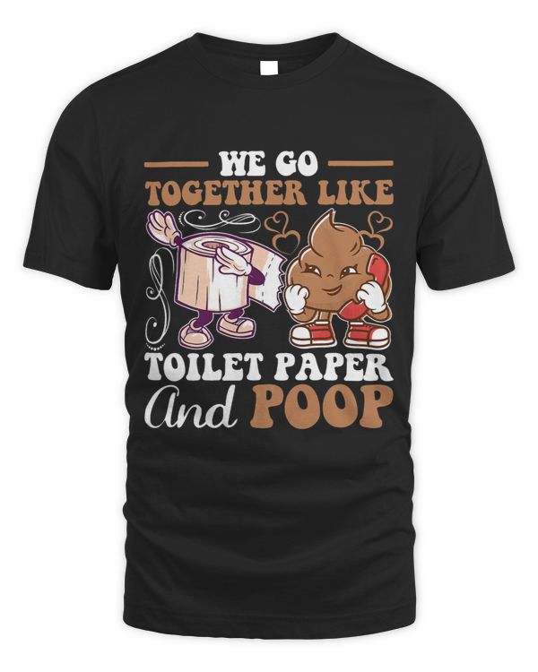 We Go Together Like Toilet Paper And Poop
