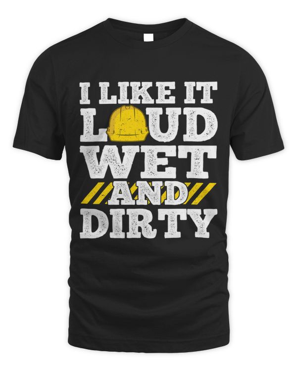 Mens I Like It Loud Wet Dirty Saying Construction Site Men