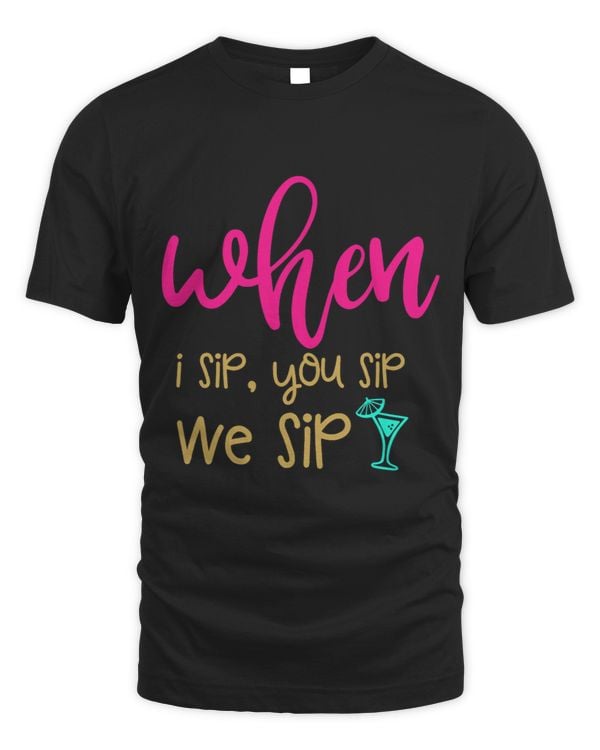 When I Sip You Sip We Sip T Shirt