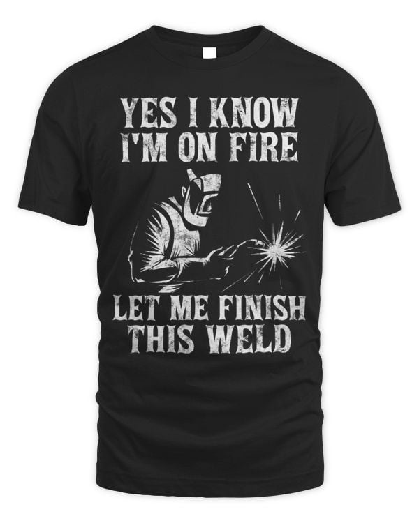 Yes I Know Im On Fire Let Me Finish This Weld