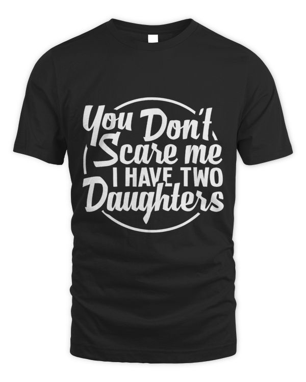 You Dont Scare Me I Have Two Daughters Funny Dad