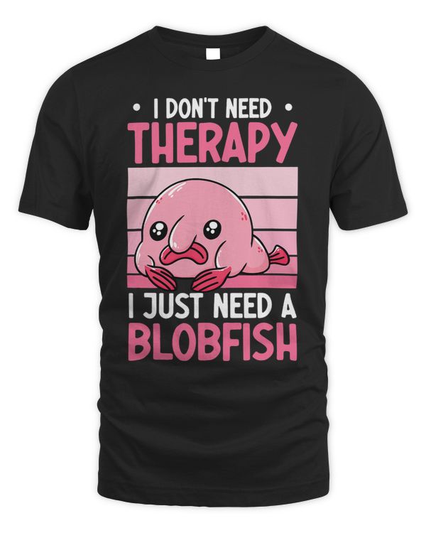 I Dont Need Therapy I Just Need A Blobfish Whisperer